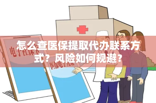 怎么查医保提取代办联系方式？风险如何规避？